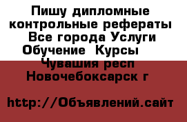 Пишу дипломные контрольные рефераты  - Все города Услуги » Обучение. Курсы   . Чувашия респ.,Новочебоксарск г.